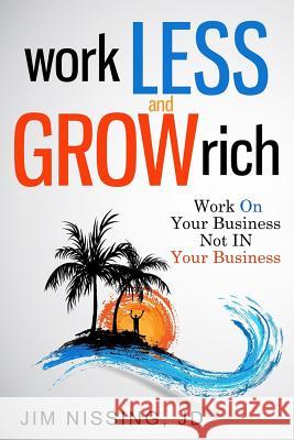 Work Less and Grow Rich: Work On Your Business, Not IN Your Business Nissing, Jim 9780692740170 Matrix Financial Publishing, LLC - książka