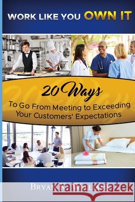 WORK LIKE YOU OWN IT! 20 Ways to Go From Meeting to Exceeding Your Customers' Expectations Bryan Williams (University of Leicester Leicester UK) 9780578083452 Bryan Williams - książka