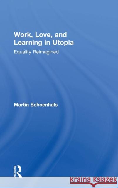 Work, Love, and Learning in Utopia: Equality Reimagined Martin Schoenhals 9781138549494 Routledge - książka