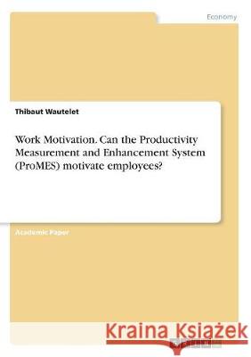 Work Motivation. Can the Productivity Measurement and Enhancement System (ProMES) motivate employees? Thibaut Wautelet 9783668520677 Grin Publishing - książka