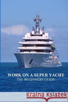 Work on a Super Yacht: The Beginners Guide Ben Proctor 9781505225112 Createspace - książka