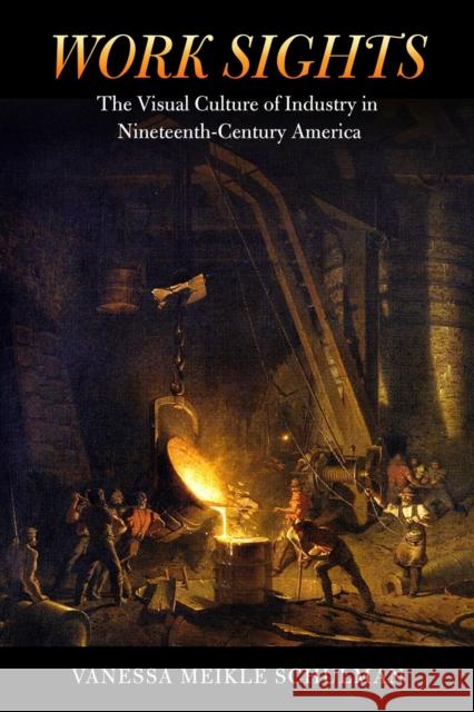 Work Sights: The Visual Culture of Industry in Nineteenth-Century America Vanessa Meikle Schulman 9781625341952 University of Massachusetts Press - książka