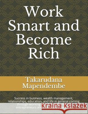 Work Smart and Become Rich: Success in business, wealth management, relationships, education, and life in general coming through working smart. A guide for all entrepreneurs and all hungry achievers Takarudana Mapendembe 9798510005677 Independently Published - książka
