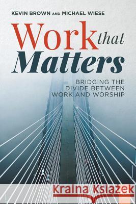 Work That Matters: Bridging the Divide Between Work and Worship Kevin Brown Michael Wiese 9781600393112 Lamp Post Inc. - książka