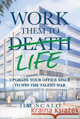 Work Them to Life: Upgrade Your Office Space to Win the Talent War Jim Scalo 9781732645516 Burns Scalo Development - książka