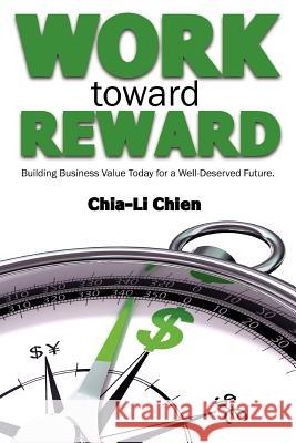 Work Toward Reward: Building Business Value Today for a Well-Deserved Future Chien, Chia-Li 9781475949032 iUniverse.com - książka