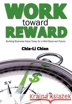 Work Toward Reward: Building Business Value Today for a Well-Deserved Future Chien, Chia-Li 9781475949056 iUniverse.com - książka