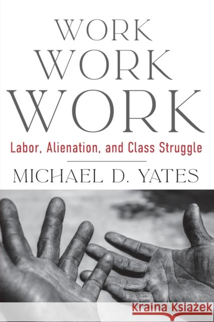 Work Work Work: Labor, Alienation, and Class Struggle Michael D. Yates 9781583679654 Monthly Review Press - książka