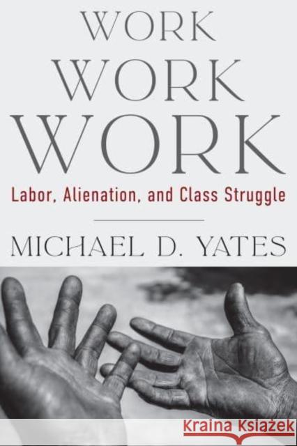 Work Work Work: Labor, Alienation, and Class Struggle Michael D. Yates 9781583679661 Monthly Review Press - książka