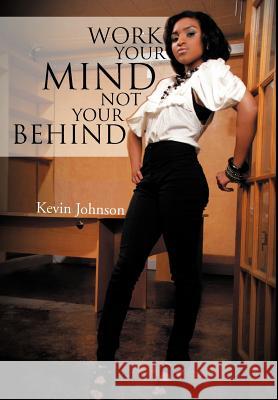 Work Your Mind and Not Your Behind Kevin Johnson 9781465347336 Xlibris Corporation - książka