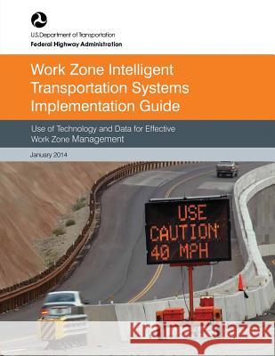 Work Zone Intelligent Transportation System Implementation Guide: Use of Technology and Data for Effective Work Zone Management U. S. Department of Transportation Federal Highway Administration 9781508622659 Createspace - książka