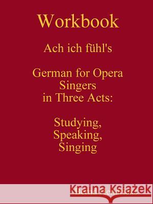 Workbook Ach Ich Fuhl's - German for Opera Singers in Three Acts: Studying, Speaking, Singing Bernd Hendricks 9781312463813 Lulu.com - książka