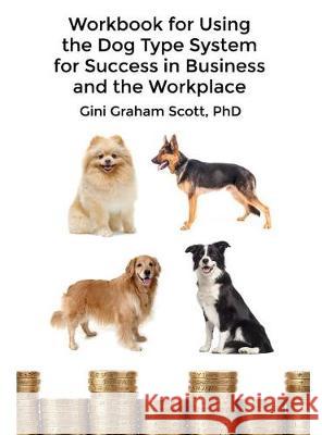 Workbook for Using the Dog Type System for Success in Business and the Workplace: A Unique Personality System to Better Communicate and Work With Othe Scott, Gini Graham 9781947466302 American Leadership Books - książka