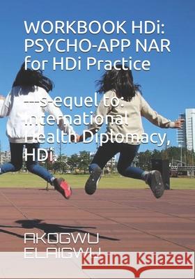 WORKBOOK HDi. Psycho-App NAR for HDi Practice. Sequel to International Health Diplomacy, HDi. Akogwu Elaigwu 9781679989155 Independently Published - książka