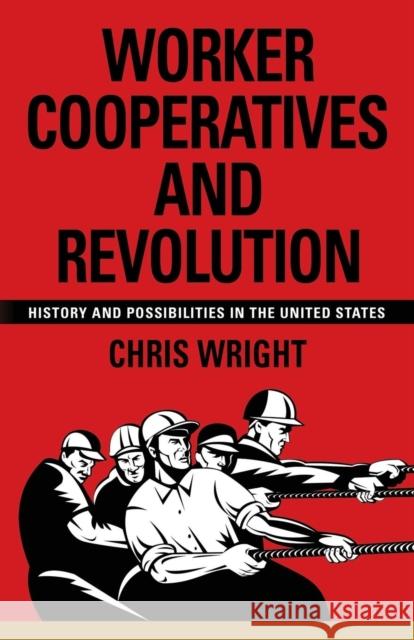 Worker Cooperatives and Revolution: History and Possibilities in the United States Chris Wright 9781632634320 Booklocker.com - książka