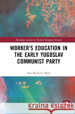 Worker's Education in the Early Yugoslav Communist Party Ana Rajkovic Pejic 9781041101574 Taylor & Francis Ltd - książka