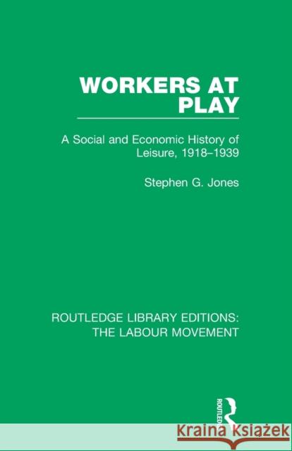 Workers at Play: A Social and Economic History of Leisure, 1918-1939 Stephen G. Jones 9781138327009 Routledge - książka