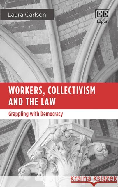 Workers, Collectivism and the Law: Grappling with Democracy Laura Carlson   9781788112444 Edward Elgar Publishing Ltd - książka