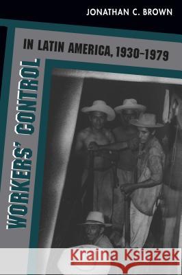 Workers' Control in Latin America, 1930-1979 Jonathan C. Brown 9780807846667 University of North Carolina Press - książka