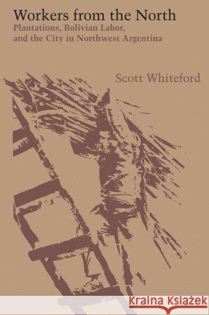 Workers from the North: Plantations, Bolivian Labor, and the City in Northwest Argentina Scott Whiteford 9781477307038 University of Texas Press - książka