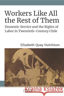Workers Like All the Rest of Them: Domestic Service and the Rights of Labor in Twentieth-Century Chile Elizabeth Quay Hutchison 9781478013952 Duke University Press - książka