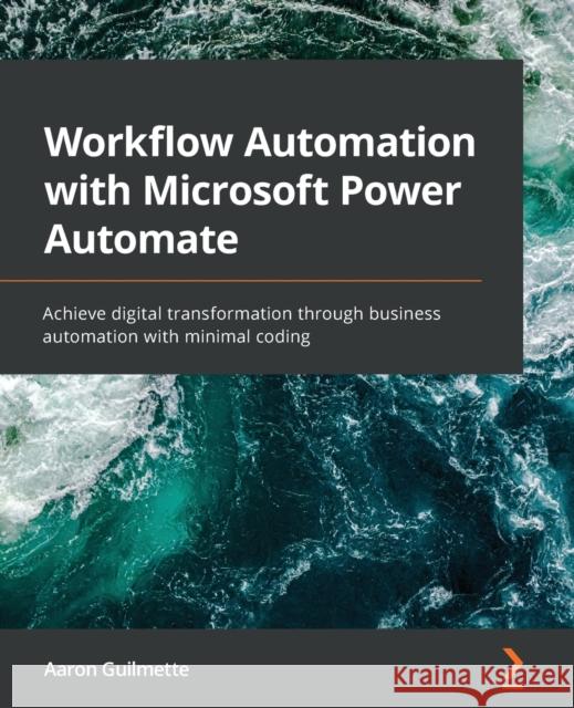 Workflow Automation with Microsoft Power Automate: Achieve digital transformation through business automation with minimal coding Aaron Guilmette 9781839213793 Packt Publishing - książka