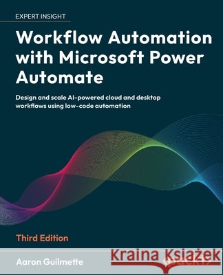 Workflow Automation with Microsoft Power Automate - Third Edition: Design and scale AI-powered cloud and desktop workflows using low-code automation Aaron Guilmette 9781836649632 Packt Publishing - książka