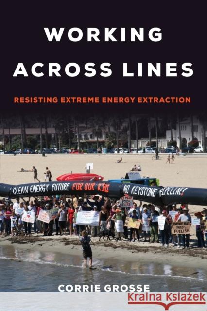 Working across Lines: Resisting Extreme Energy Extraction Corrie Grosse 9780520388413 University of California Press - książka