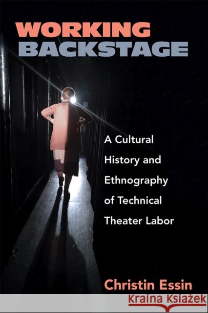 Working Backstage: A Cultural History and Ethnography of Technical Theater Labor Christin Essin 9780472054961 University of Michigan Press - książka