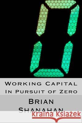 Working Capital: In Pursuit of Zero: How Working Capital can be eliminated Shanahan, Brian 9781511434621 Createspace - książka