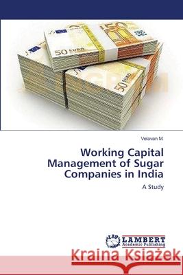 Working Capital Management of Sugar Companies in India Velavan M 9783659141911 LAP Lambert Academic Publishing - książka