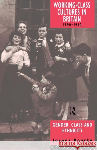 Working Class Cultures in Britain, 1890-1960: Gender, Class and Ethnicity Bourke, Joanna 9780415098984 Routledge - książka