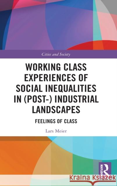 Working Class Experiences of Social Inequalities in (Post-) Industrial Landscapes: Feelings of Class Lars Meier 9781138312173 Routledge - książka