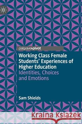 Working Class Female Students' Experiences of Higher Education: Identities, Choices and Emotions Shields, Sam 9783030889340 Springer Nature Switzerland AG - książka