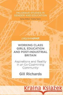 Working Class Girls, Education and Post-Industrial Britain: Aspirations and Reality in an Ex-Coalmining Community Richards, Gill 9783319608990 Palgrave MacMillan - książka