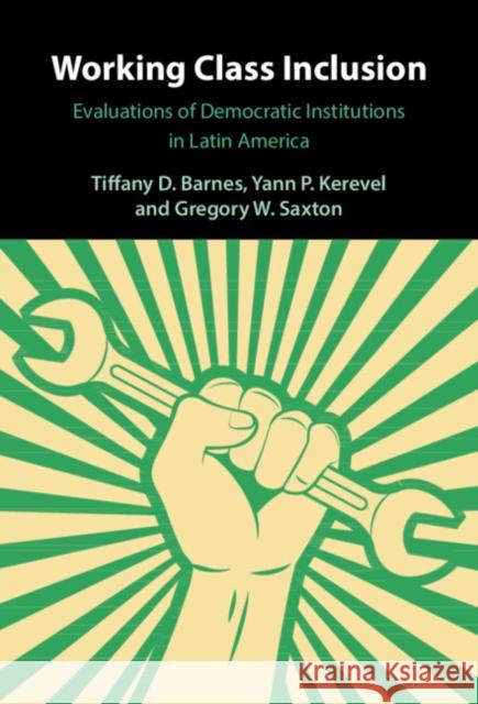 Working Class Inclusion: Evaluations of Democratic Institutions in Latin America Tiffany D. Barnes Yann P. Kerevel Gregory W. Saxton 9781009349819 Cambridge University Press - książka