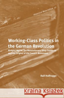 Working-Class Politics in the German Revolution: Richard Müller, the Revolutionary Shop Stewards and the Origins of the Council Movement Hoffrogge, Ralf 9789004219212 Brill Academic Publishers - książka