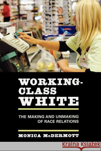 Working-Class White: The Making and Unmaking of Race Relations McDermott, Monica 9780520248090 University of California Press - książka