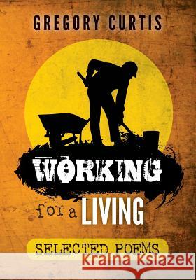 Working for a Living: Selected Poems Gregory Curtis 9781500546458 Createspace - książka