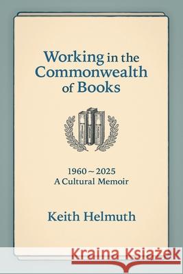 Working in the Commonwealth of Books: 1960-2025 A Cultural Memoir Keith Helmuth 9781988299587 Chapel Street Editions - książka