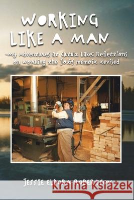 Working Like a Man - My Adventures at Cluculz Lake Reflections on Working the Jobs Memoir Revised Jessie Eldora Robertson 9781957546919 Authors' Tranquility Press - książka