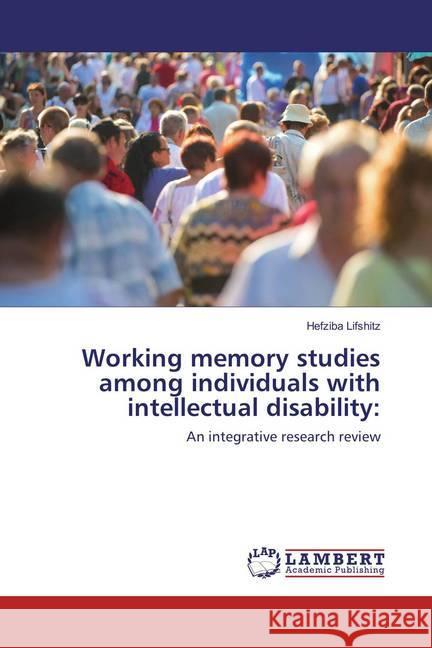 Working memory studies among individuals with intellectual disability: : An integrative research review Lifshitz, Hefziba 9783330074521 LAP Lambert Academic Publishing - książka