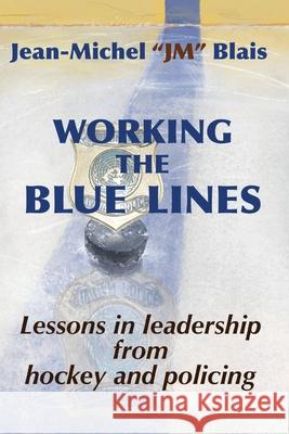 Working the Blue Lines: lessons in leadership from hockey and policing Jean-Michel Blais Rebekah Wetmore Andrew Wetmore 9781990187322 Moose House Publications - książka