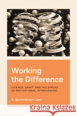 Working the Difference: Science, Spirit, and the Spread of Motivational Interviewing E. Summerson Carr 9780226827629 The University of Chicago Press - książka