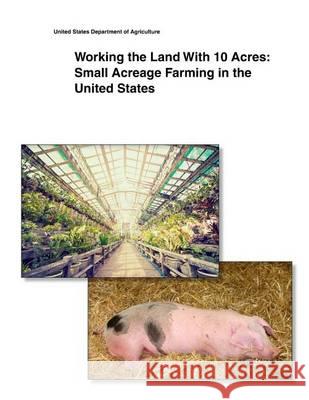 Working the Land With 10 Acres: Small Acreage Farming in the United States United States Department of Agriculture 9781505433951 Createspace - książka