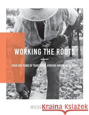 Working The Roots: Over 400 Years of Traditional African American Healing Lee, Michele Elizabeth 9780692857878 Not Avail - książka