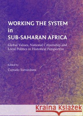 Working the System in Sub-Saharan Africa: Global Values, National Citizenship and Local Politics in Historical Perspective Tornimbeni, Corrado 9781443851459 Cambridge Scholars Publishing - książka