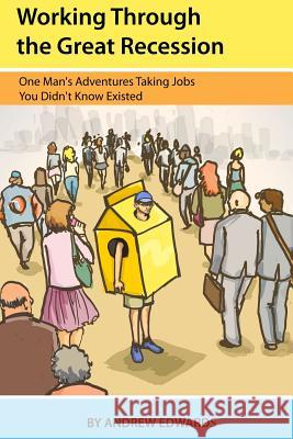 Working Through the Great Recession: One Man's Adventures Taking Jobs You Didn't Know Existed Andrew Edwards 9781478347958 Createspace - książka