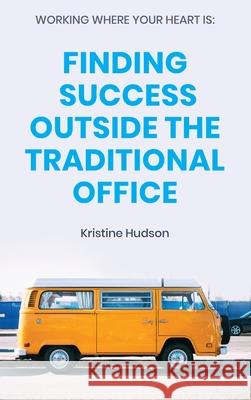 Working Where Your Heart Is: Finding Success Outside The Traditional Office Kristine Hudson 9781953714213 Natalia Stepanova - książka