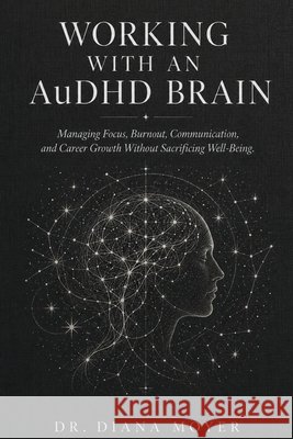 Working with an AuDHD Brain: Managing Focus, Burnout, Communication, and Career Growth Without Sacrificing Well-Being Moyer, Diana 9798180548238 Independently Published - książka